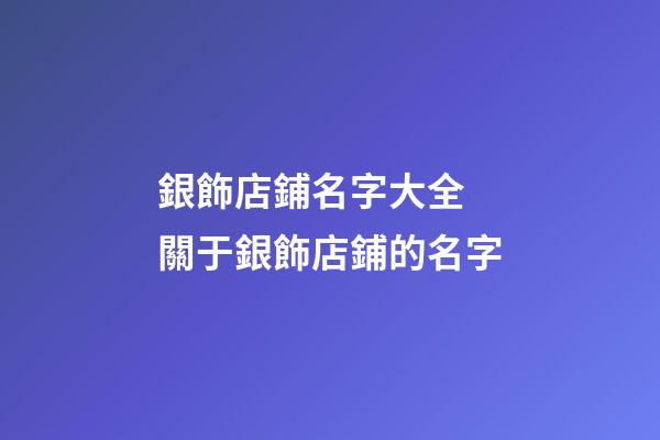 銀飾店鋪名字大全 關于銀飾店鋪的名字-第1張-店鋪起名-玄機派